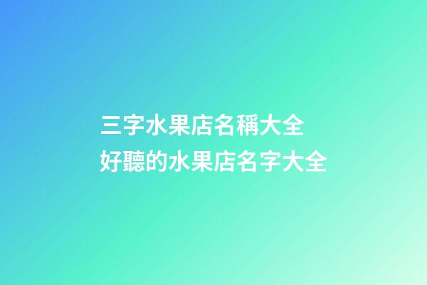 三字水果店名稱大全 好聽的水果店名字大全